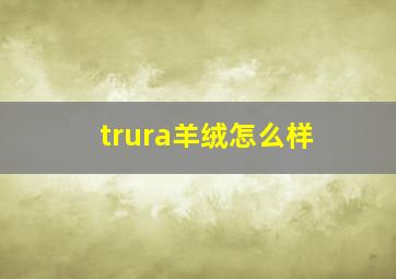 trura羊绒怎么样