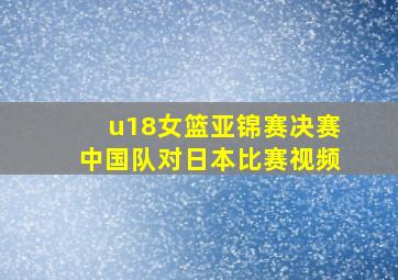 u18女篮亚锦赛决赛中国队对日本比赛视频