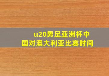 u20男足亚洲杯中国对澳大利亚比赛时间