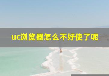 uc浏览器怎么不好使了呢