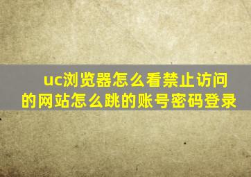 uc浏览器怎么看禁止访问的网站怎么跳的账号密码登录