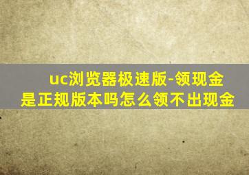 uc浏览器极速版-领现金是正规版本吗怎么领不出现金