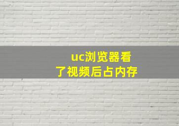 uc浏览器看了视频后占内存