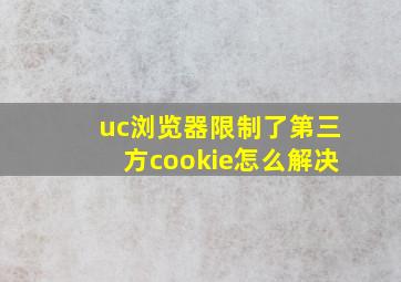 uc浏览器限制了第三方cookie怎么解决