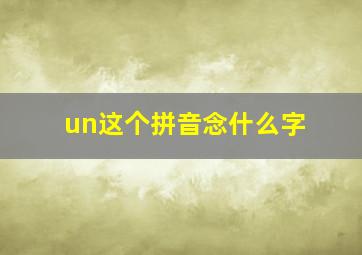 un这个拼音念什么字