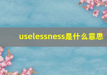 uselessness是什么意思