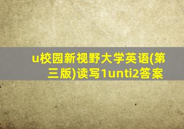 u校园新视野大学英语(第三版)读写1unti2答案