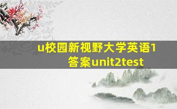 u校园新视野大学英语1答案unit2test