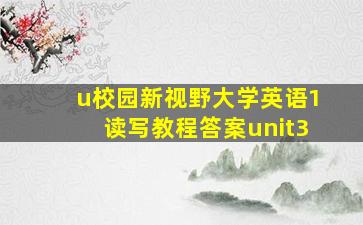 u校园新视野大学英语1读写教程答案unit3