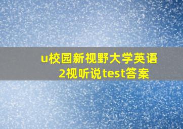 u校园新视野大学英语2视听说test答案