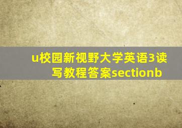 u校园新视野大学英语3读写教程答案sectionb