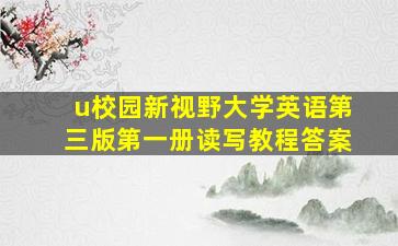 u校园新视野大学英语第三版第一册读写教程答案