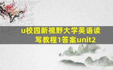 u校园新视野大学英语读写教程1答案unit2