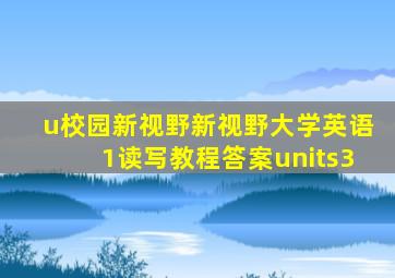 u校园新视野新视野大学英语1读写教程答案units3