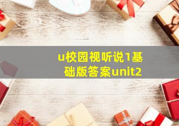 u校园视听说1基础版答案unit2