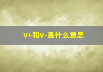 v+和v-是什么意思