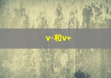 v-和v+