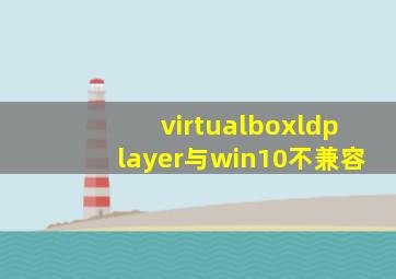 virtualboxldplayer与win10不兼容