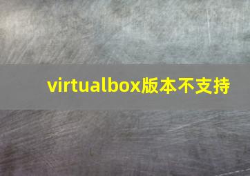 virtualbox版本不支持