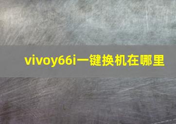 vivoy66i一键换机在哪里