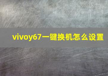 vivoy67一键换机怎么设置