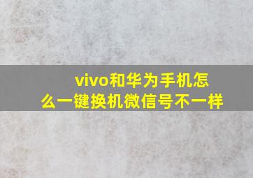 vivo和华为手机怎么一键换机微信号不一样