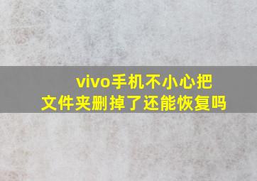 vivo手机不小心把文件夹删掉了还能恢复吗