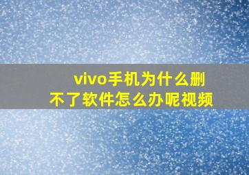 vivo手机为什么删不了软件怎么办呢视频