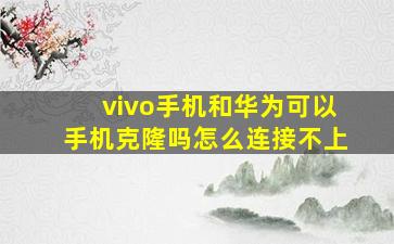 vivo手机和华为可以手机克隆吗怎么连接不上