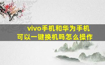 vivo手机和华为手机可以一键换机吗怎么操作