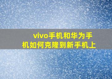 vivo手机和华为手机如何克隆到新手机上