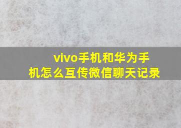 vivo手机和华为手机怎么互传微信聊天记录