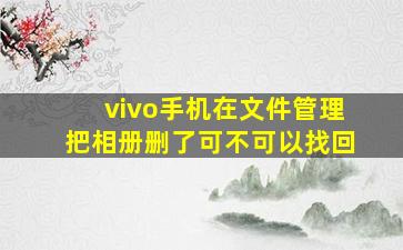 vivo手机在文件管理把相册删了可不可以找回