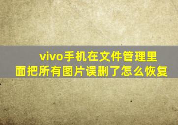 vivo手机在文件管理里面把所有图片误删了怎么恢复