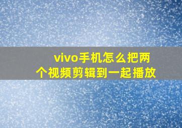 vivo手机怎么把两个视频剪辑到一起播放