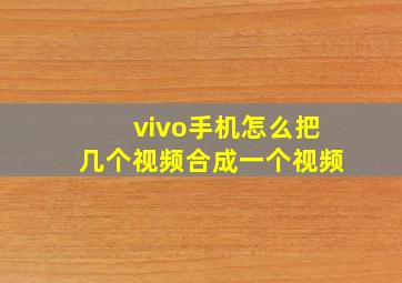 vivo手机怎么把几个视频合成一个视频