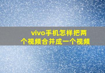 vivo手机怎样把两个视频合并成一个视频