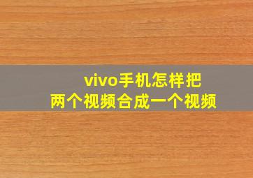 vivo手机怎样把两个视频合成一个视频