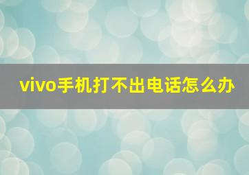 vivo手机打不出电话怎么办