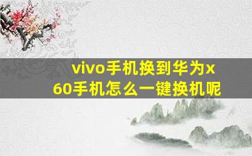 vivo手机换到华为x60手机怎么一键换机呢