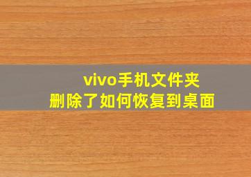 vivo手机文件夹删除了如何恢复到桌面