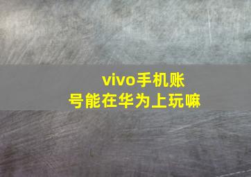 vivo手机账号能在华为上玩嘛