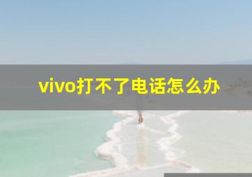 vivo打不了电话怎么办