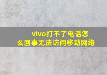 vivo打不了电话怎么回事无法访问移动网络