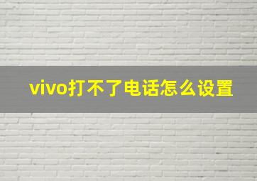 vivo打不了电话怎么设置