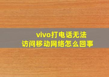 vivo打电话无法访问移动网络怎么回事