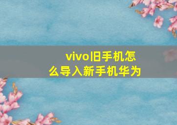 vivo旧手机怎么导入新手机华为