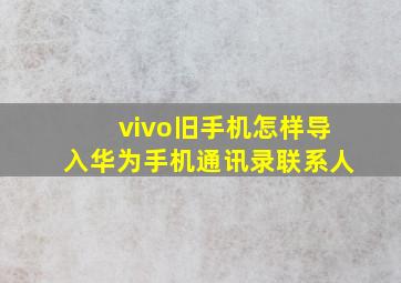 vivo旧手机怎样导入华为手机通讯录联系人