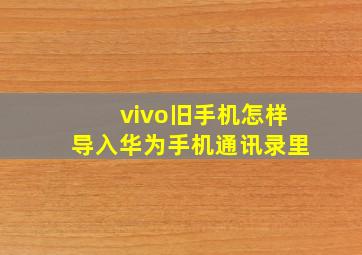 vivo旧手机怎样导入华为手机通讯录里