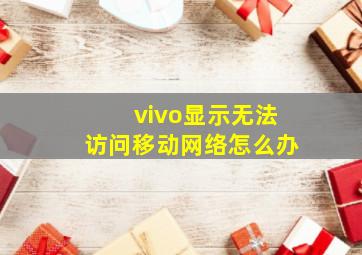 vivo显示无法访问移动网络怎么办